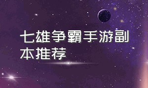 七雄争霸手游副本推荐（七雄争霸手游攻略平民攻略）