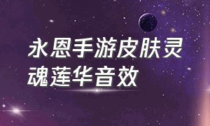 永恩手游皮肤灵魂莲华音效