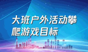 大班户外活动攀爬游戏目标