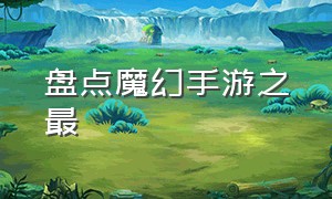 盘点魔幻手游之最（魔幻手游推荐排行榜最新版）