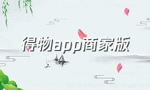 得物app商家版（得物商家版app官方下载）