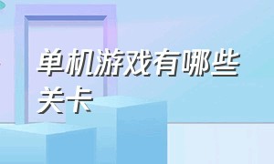 单机游戏有哪些关卡（单机游戏有哪些不用网就可以玩）