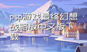 psp游戏最终幻想战略版中文版下载