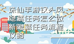 诛仙手游钗头凤隐藏任务怎么做 新隐藏任务流程攻略（诛仙手游剑阵凌空隐藏任务怎么做）