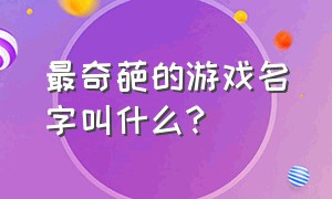 最奇葩的游戏名字叫什么?