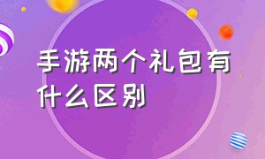 手游两个礼包有什么区别（手游礼包攻略）