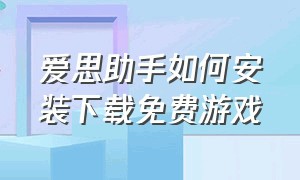 爱思助手如何安装下载免费游戏