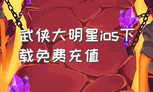 武侠大明星ios下载免费充值