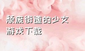 颓废街道的少女 游戏下载（颓废少女什么意思）