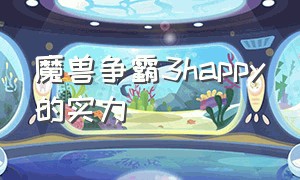 魔兽争霸3happy的实力（魔兽争霸3谁厉害）