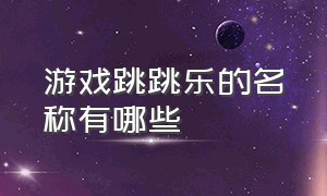 游戏跳跳乐的名称有哪些（主播玩的跳跳乐游戏叫什么）