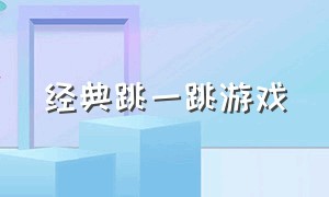 经典跳一跳游戏（经典跳一跳游戏教案）