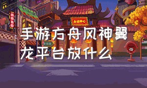 手游方舟风神翼龙平台放什么