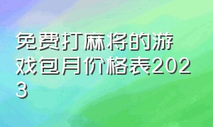 免费打麻将的游戏包月价格表2023