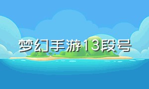 梦幻手游13段号（梦幻手游13段号不值钱了）