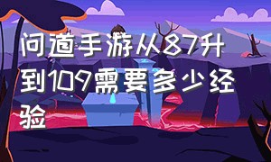 问道手游从87升到109需要多少经验（问道手游98升到100要多少经验）