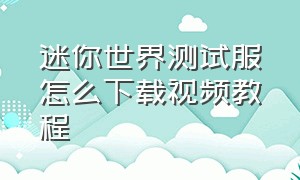 迷你世界测试服怎么下载视频教程