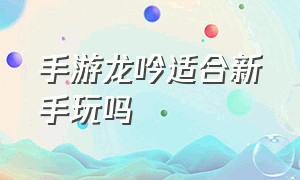 手游龙吟适合新手玩吗