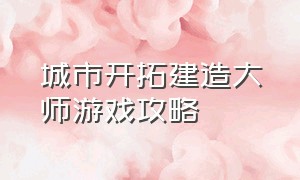 城市开拓建造大师游戏攻略