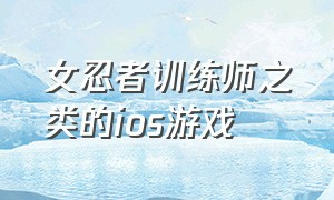 女忍者训练师之类的ios游戏