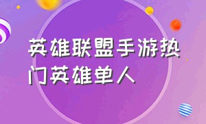 英雄联盟手游热门英雄单人（英雄联盟手游热门英雄单人能玩吗）