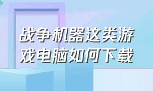 战争机器这类游戏电脑如何下载