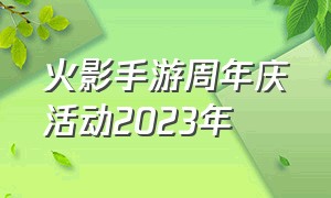 火影手游周年庆活动2023年
