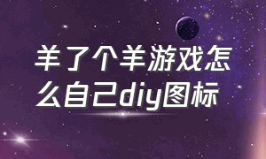 羊了个羊游戏怎么自己diy图标