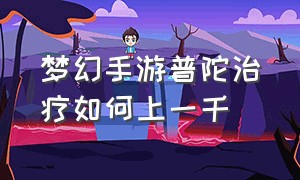 梦幻手游普陀治疗如何上一千（梦幻手游普陀治疗量）