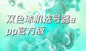 双色球机选号器app官方版（双色球选号器软件官网）