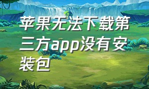 苹果无法下载第三方app没有安装包