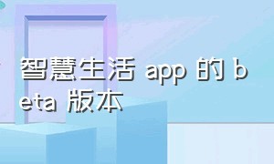 智慧生活 app 的 beta 版本（智慧生活app历史版本官方下载）