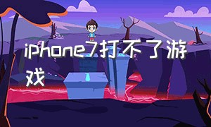 iphone7打不了游戏