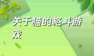 关于猫的格斗游戏（猫拿着各种武器格斗的游戏）