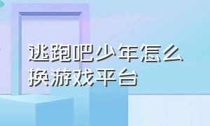 逃跑吧少年怎么换游戏平台