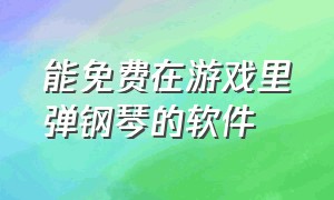 能免费在游戏里弹钢琴的软件