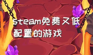 steam免费又低配置的游戏（steam配置低并且免费的游戏）