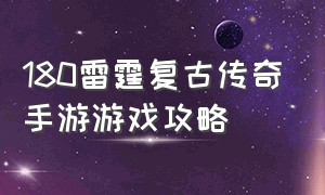 180雷霆复古传奇手游游戏攻略（复古传奇手游1.85英雄版游戏攻略）