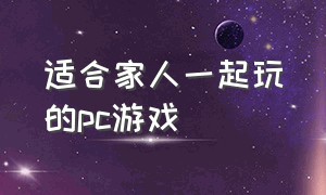 适合家人一起玩的pc游戏（适合家人的双人pc游戏）