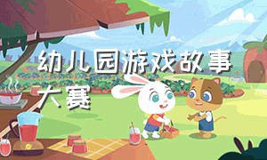 幼儿园游戏故事大赛（幼儿园游戏故事分享）