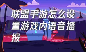 联盟手游怎么设置游戏内语音播报