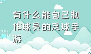 有什么能自己制作球员的足球手游