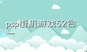 psp街机游戏52合一（psp街机游戏合集500）