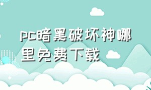 pc暗黑破坏神哪里免费下载（电脑单机暗黑破坏之神哪里下载）