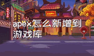 apex怎么新增到游戏库