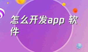 怎么开发app 软件（自己如何开发一款app软件教程）