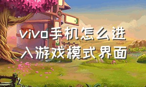 vivo手机怎么进入游戏模式界面（vivo手机进入游戏后没有返回键）