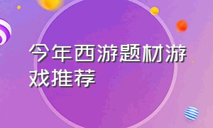 今年西游题材游戏推荐（回合制西游类游戏排行榜）