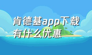 肯德基app下载有什么优惠（肯德基app下载安装）