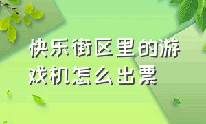 快乐街区里的游戏机怎么出票（快乐街区游戏币）